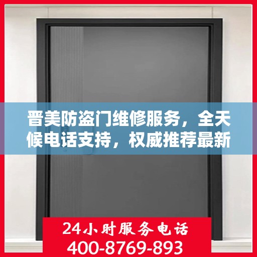 晋美防盗门维修服务，全天候电话支持，权威推荐最新维修热线