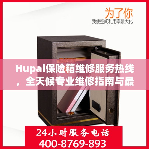 Hupai保险箱维修服务热线，全天候专业维修指南与最新攻略
