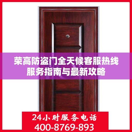 荣高防盗门全天候客服热线服务指南与最新攻略