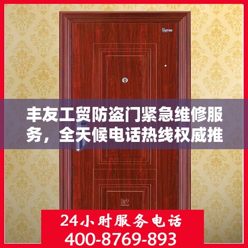丰友工贸防盗门紧急维修服务，全天候电话热线权威推荐