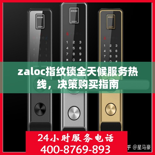 zaloc指纹锁全天候服务热线，决策购买指南