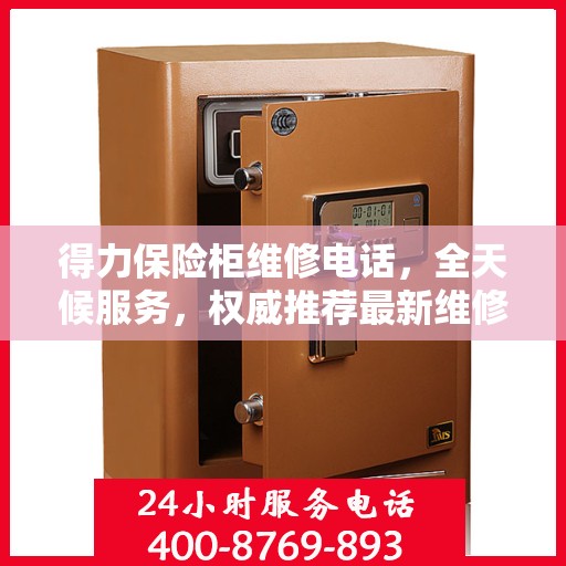 得力保险柜维修电话，全天候服务，权威推荐最新维修热线