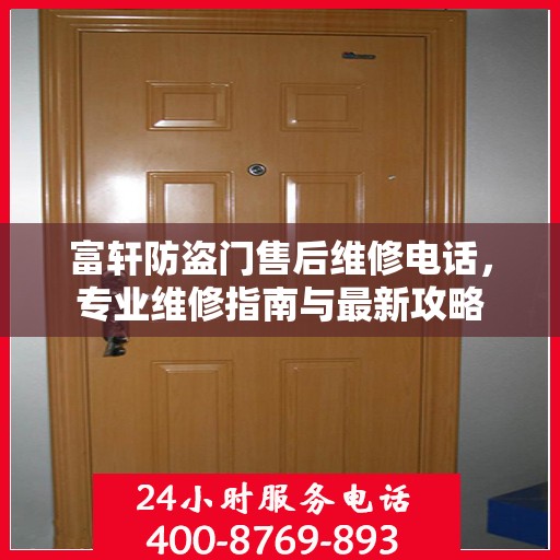 富轩防盗门售后维修电话，专业维修指南与最新攻略