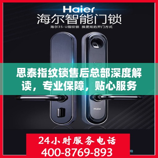 思泰指纹锁售后总部深度解读，专业保障，贴心服务