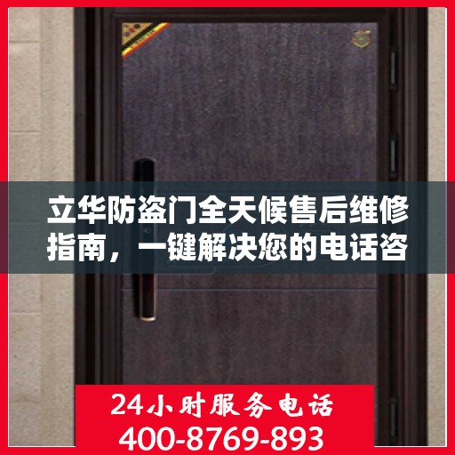 立华防盗门全天候售后维修指南，一键解决您的电话咨询需求