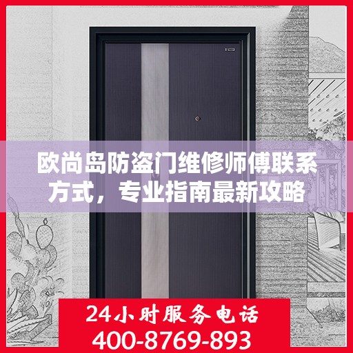 欧尚岛防盗门维修师傅联系方式，专业指南最新攻略