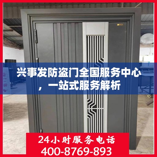 兴事发防盗门全国服务中心，一站式服务解析