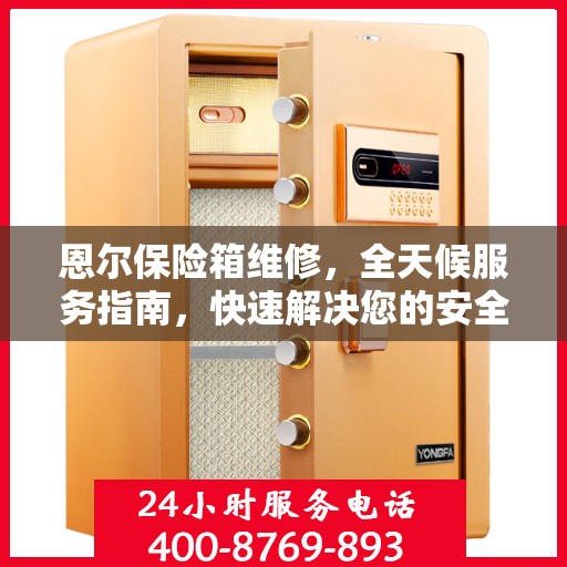 恩尔保险箱维修，全天候服务指南，快速解决您的安全存储问题