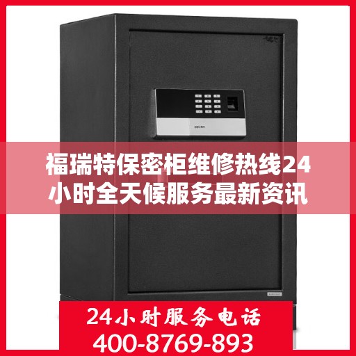 福瑞特保密柜维修热线24小时全天候服务最新资讯