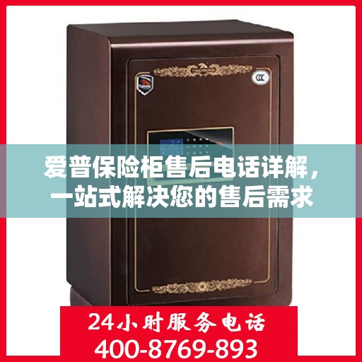 爱普保险柜售后电话详解，一站式解决您的售后需求
