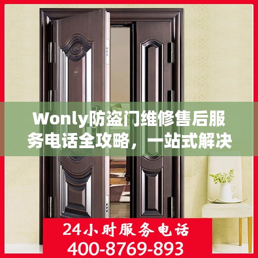 Wonly防盗门维修售后服务电话全攻略，一站式解决方案与详细指南