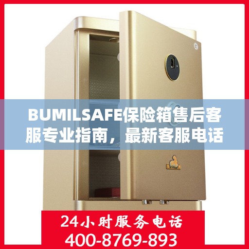 BUMILSAFE保险箱售后客服专业指南，最新客服电话攻略