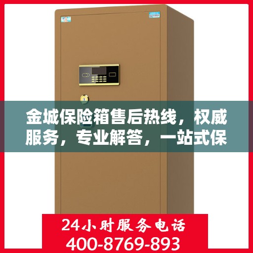 金城保险箱售后热线，权威服务，专业解答，一站式保障