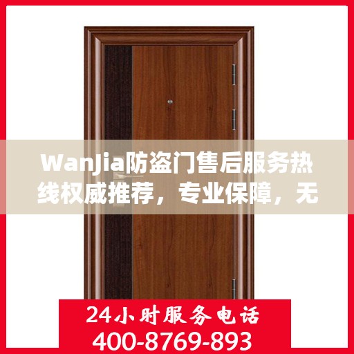 WanJia防盗门售后服务热线权威推荐，专业保障，无忧服务体验