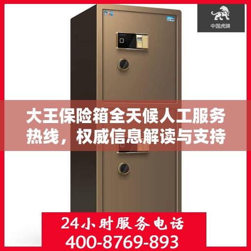 大王保险箱全天候人工服务热线，权威信息解读与支持保障