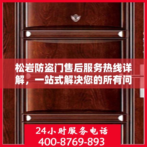 松岩防盗门售后服务热线详解，一站式解决您的所有问题