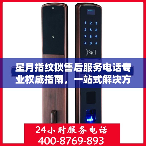星月指纹锁售后服务电话专业权威指南，一站式解决方案与贴心服务体验