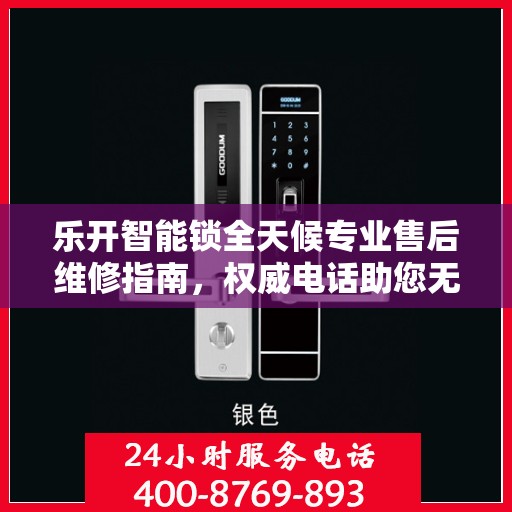 乐开智能锁全天候专业售后维修指南，权威电话助您无忧解忧锁事