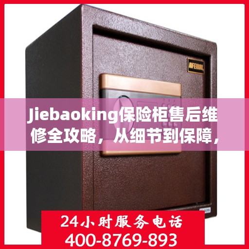 Jiebaoking保险柜售后维修全攻略，从细节到保障，您的安全我们守护