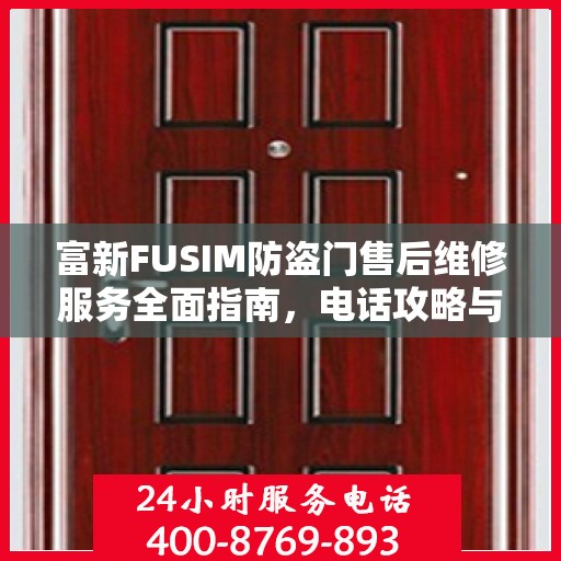 富新FUSIM防盗门售后维修服务全面指南，电话攻略与细节解析
