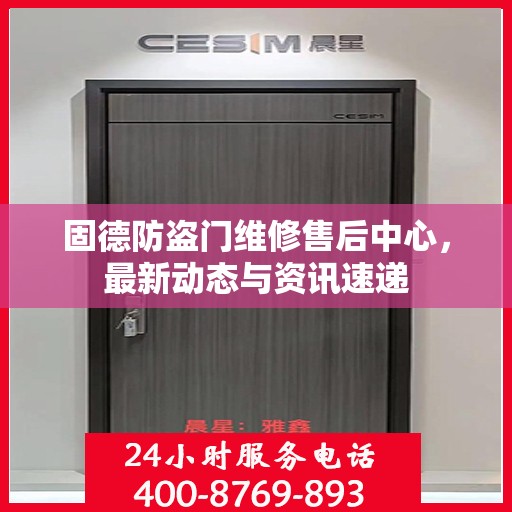 固德防盗门维修售后中心，最新动态与资讯速递