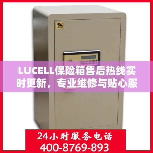 LUCELL保险箱售后热线实时更新，专业维修与贴心服务最新资讯