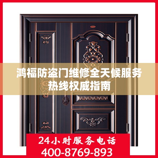 鸿福防盗门维修全天候服务热线权威指南