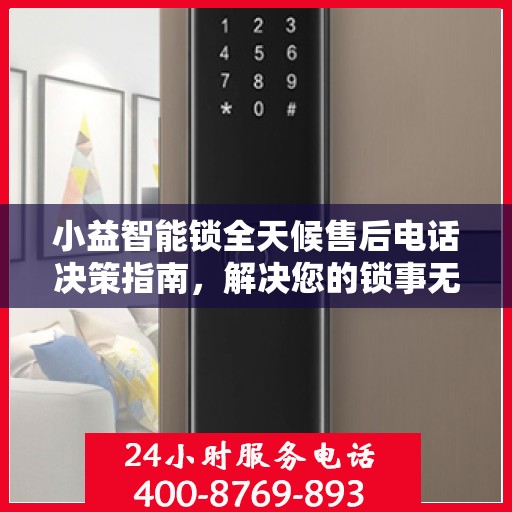 小益智能锁全天候售后电话决策指南，解决您的锁事无忧！