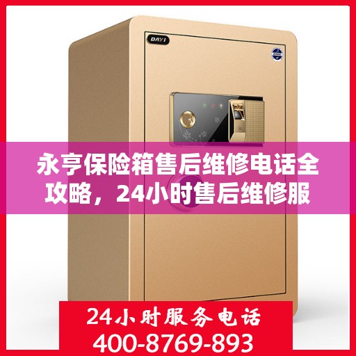 永亨保险箱售后维修电话全攻略，24小时售后维修服务详解