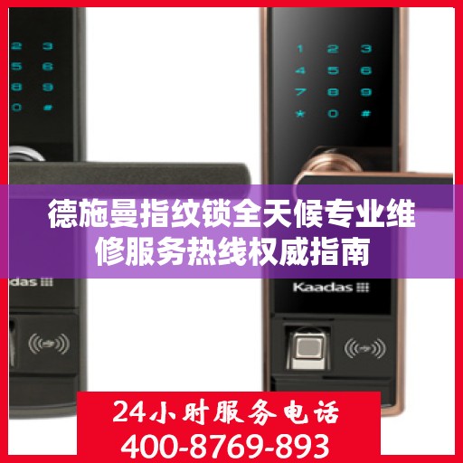 德施曼指纹锁全天候专业维修服务热线权威指南