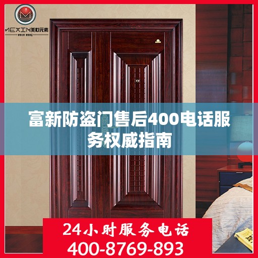 富新防盗门售后400电话服务权威指南