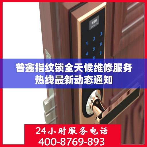 普鑫指纹锁全天候维修服务热线最新动态通知