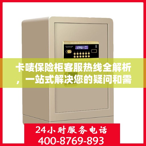 卡唛保险柜客服热线全解析，一站式解决您的疑问和需求