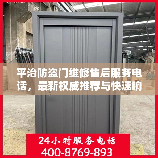 平治防盗门维修售后服务电话，最新权威推荐与快速响应维修支持
