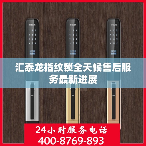 汇泰龙指纹锁全天候售后服务最新进展