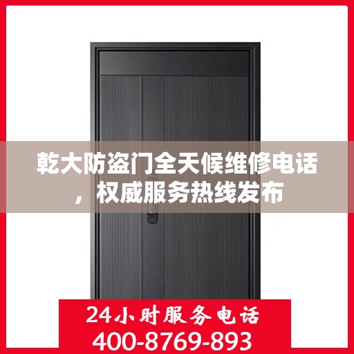 乾大防盗门全天候维修电话，权威服务热线发布