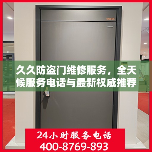 久久防盗门维修服务，全天候服务电话与最新权威推荐指南