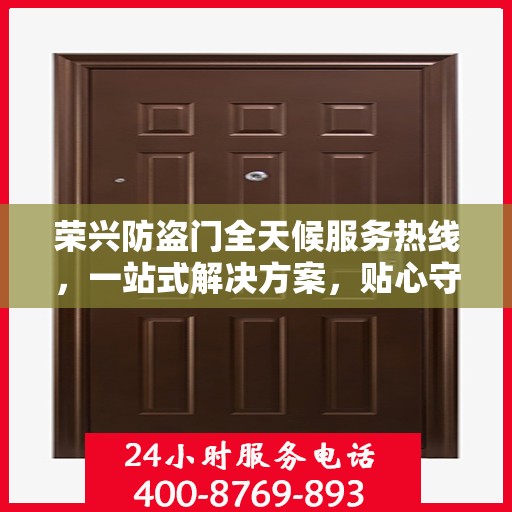 荣兴防盗门全天候服务热线，一站式解决方案，贴心守护您的安全门户