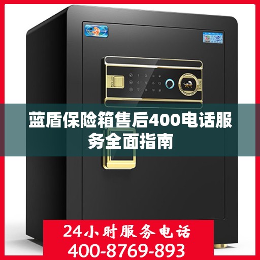 蓝盾保险箱售后400电话服务全面指南