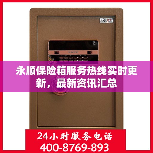 永顺保险箱服务热线实时更新，最新资讯汇总