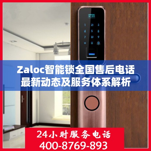 Zaloc智能锁全国售后电话最新动态及服务体系解析