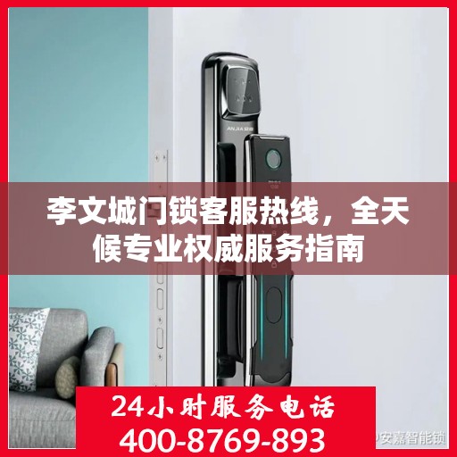 李文城门锁客服热线，全天候专业权威服务指南