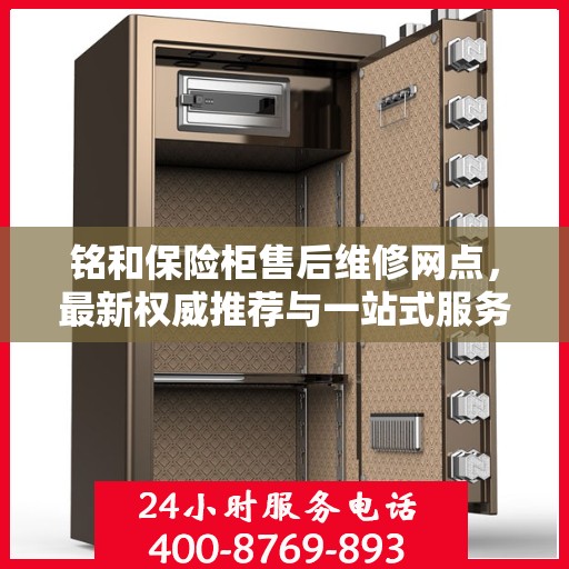 铭和保险柜售后维修网点，最新权威推荐与一站式服务体验