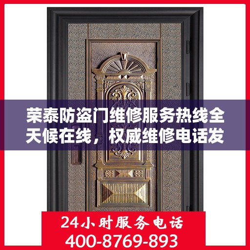 荣泰防盗门维修服务热线全天候在线，权威维修电话发布