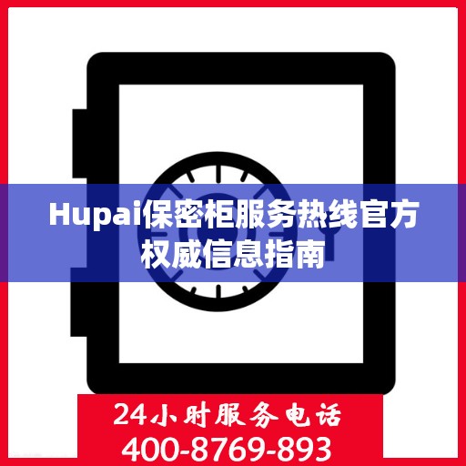 Hupai保密柜服务热线官方权威信息指南