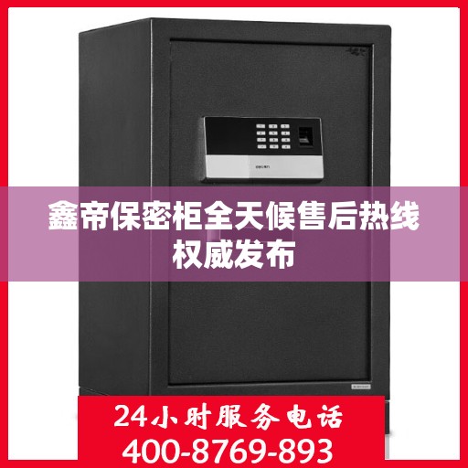 鑫帝保密柜全天候售后热线权威发布
