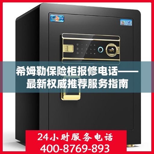 希姆勒保险柜报修电话——最新权威推荐服务指南