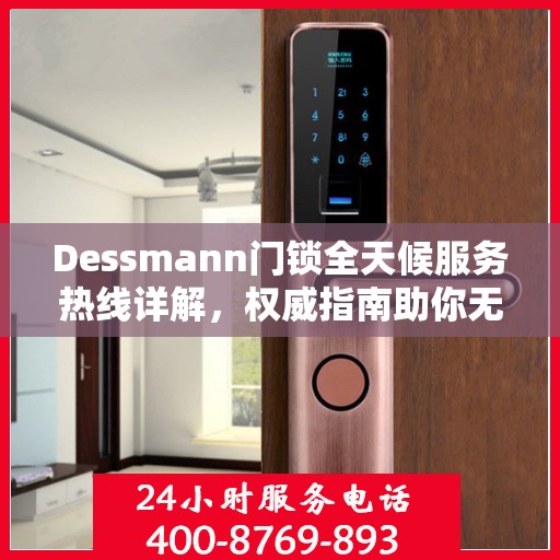 Dessmann门锁全天候服务热线详解，权威指南助你无忧解困