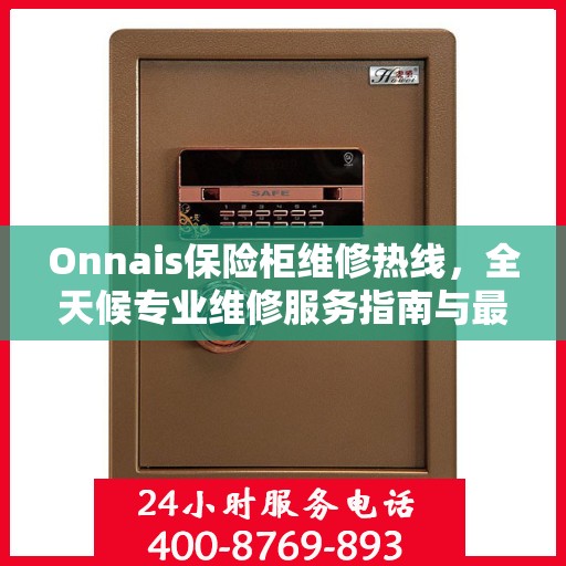 Onnais保险柜维修热线，全天候专业维修服务指南与最新攻略