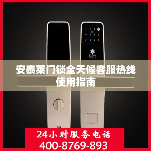 安泰莱门锁全天候客服热线使用指南